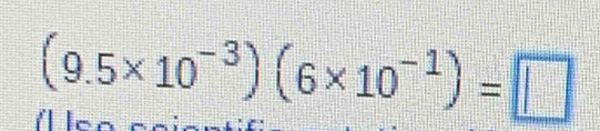 (9.5* 10^(-3))(6* 10^(-1))=□
Él lon cniantís: