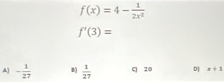 f(x)=4- 1/2x^2 
f'(3)=
B)
A) - 1/27   1/27  C) 20 D) x+1