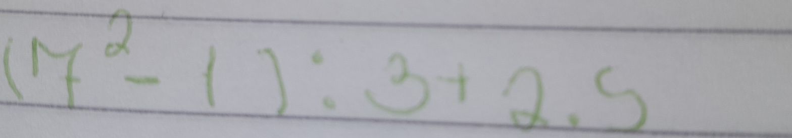 (17^2-1):3+2.5