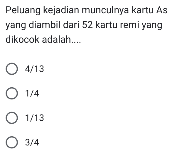 Peluang kejadian munculnya kartu As
yang diambil dari 52 kartu remi yang
dikocok adalah....
4/13
1/4
1/13
3/4