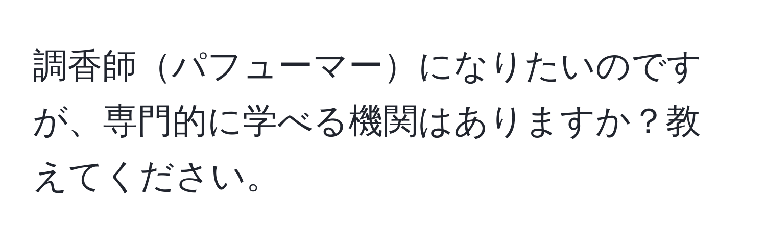 調香師パフューマーになりたいのですが、専門的に学べる機関はありますか？教えてください。