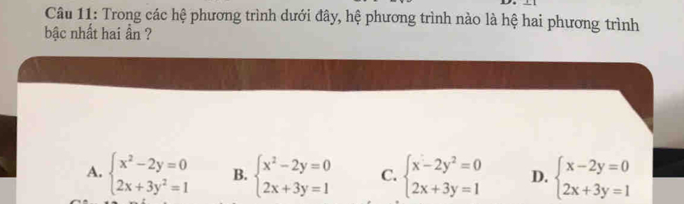 Trong các hệ phương trình dưới đây, hệ phương trình nào là hệ hai phương trình
bậc nhất hai ần ?
A. beginarrayl x^2-2y=0 2x+3y^2=1endarray. B. beginarrayl x^2-2y=0 2x+3y=1endarray. C. beginarrayl x-2y^2=0 2x+3y=1endarray. D. beginarrayl x-2y=0 2x+3y=1endarray.