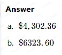 Answer 
a. $4, 302.36
b. $6323.60