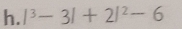 |^3-3|+2|^2-6