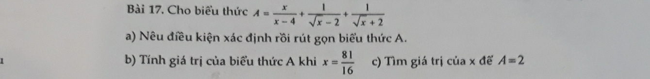 Cho biểu thức A= x/x-4 + 1/sqrt(x)-2 + 1/sqrt(x)+2 
a) Nêu điều kiện xác định rồi rút gọn biểu thức A. 
1 b) Tính giá trị của biểu thức A khi x= 81/16  c) Tìm giá trị của x đế A=2