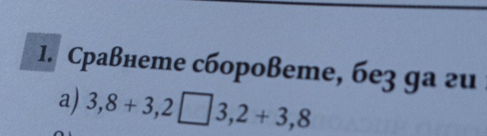 Сраßнеme сáороßeme, бe3 ga 2u 
a) 3,8+3,2□ 3,2+3,8