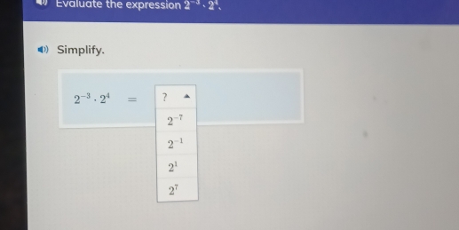 Evaluate the expression 2^(-3)· 2^4.
Simplify.
2^(-3)· 2^4=