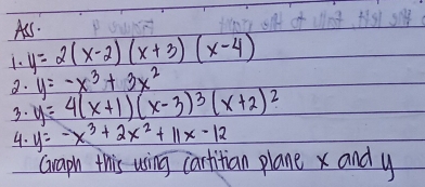 As. 
1. y=2(x-2)(x+3)(x-4)
y=-x^3+3x^2
a. y=4(x+1)(x-3)^3(x+2)^2
3. 
4. y=-x^3+2x^2+11x-12
Graph this using caritian plane x and y