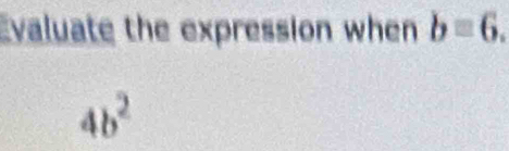 Evaluate the expression when bequiv 6.
4b^2