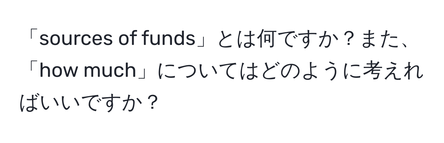 「sources of funds」とは何ですか？また、「how much」についてはどのように考えればいいですか？