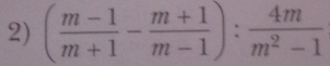 ( (m-1)/m+1 - (m+1)/m-1 ): 4m/m^2-1 