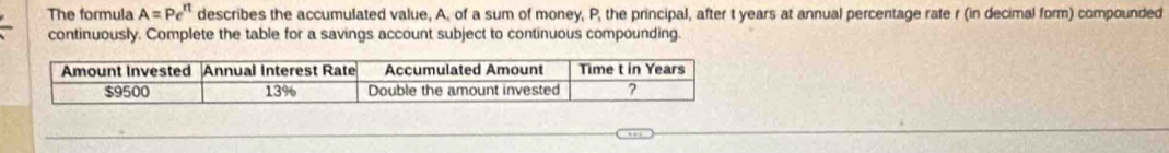 The formula A=Pe^(rt) describes the accumulated value, A, of a sum of money, P, the principal, after t years at annual percentage rate r (in decimal form) compounded 
continuously. Complete the table for a savings account subject to continuous compounding.