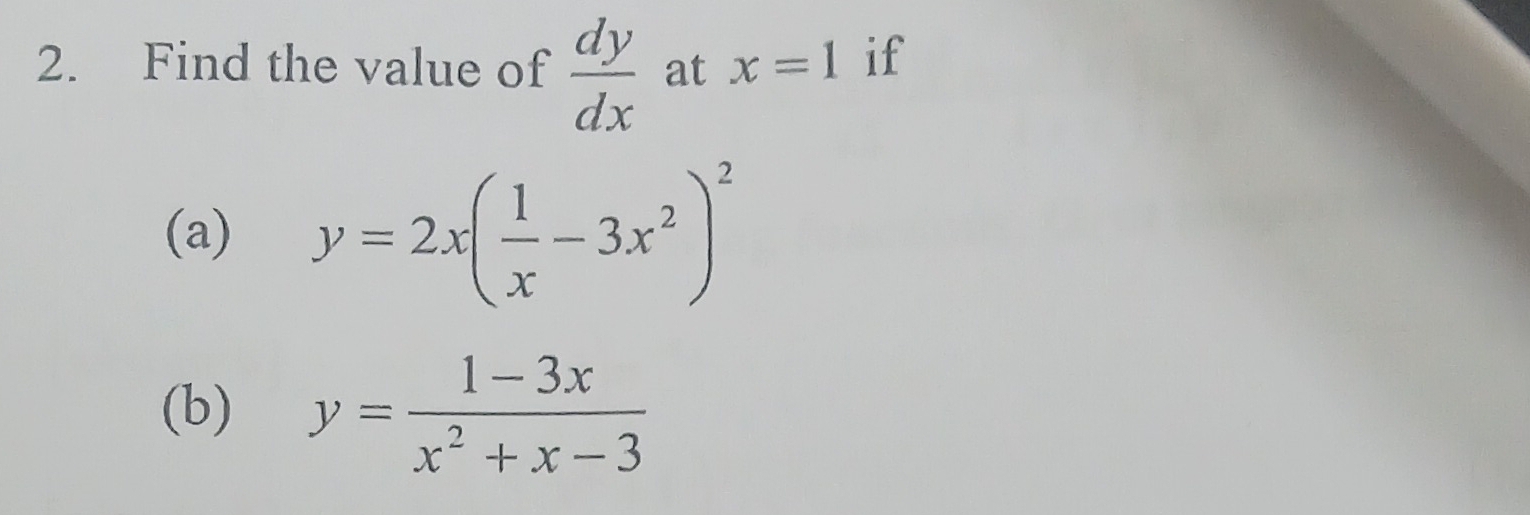 Find the value of  dy/dx  at x=1 if 
(a) y=2x( 1/x -3x^2)^2
(b) y= (1-3x)/x^2+x-3 