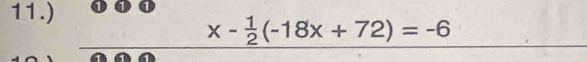 11.)
x- 1/2 (-18x+72)=-6