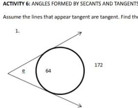 ACTIVITY 6: ANGLES FORMED BY SECANTS AND TANGENT! 
Assume the lines that appear tangent are tangent. Find th