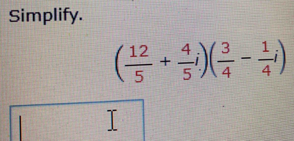 Simplify.
( 12/5 + 4/5 i)( 3/4 - 1/4 i)