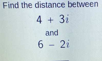 Find the distance between
4+3i
and
6-2i