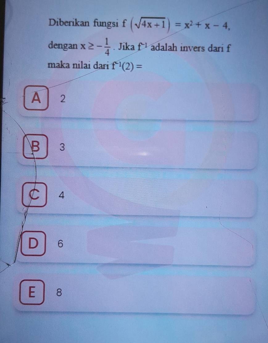 Diberikan fungsi f(sqrt(4x+1))=x^2+x-4, 
dengan x≥ - 1/4 . Jika f^(-1) adalah invers dari f
maka nilai dari f^(-1)(2)=
A 2
B ₹3
C 4
D 6
E ₹8