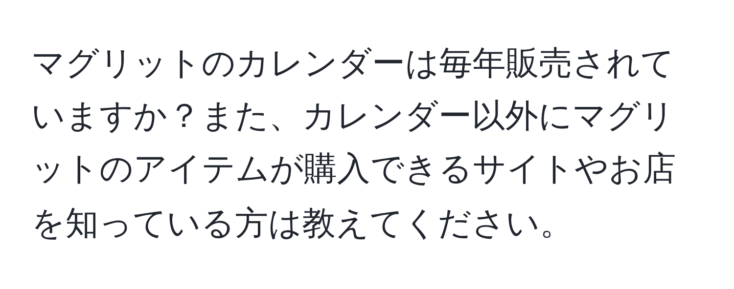 マグリットのカレンダーは毎年販売されていますか？また、カレンダー以外にマグリットのアイテムが購入できるサイトやお店を知っている方は教えてください。