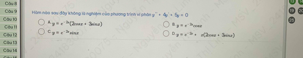 Hàm nào sau đây không là nghiệm của phương trình vi phân y''+4y'+5y=0
Câu 10
A. y=e^(-2x)(2cos x+3sin x) cosx
Câu 11
B. y=e^(-2x)
C. y=e^(-2x)sin x
D.
Câu 12 y=e^(-2x)+x(2cos x+3sin x)
Câu 13
Câu 14