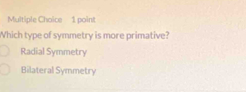 Which type of symmetry is more primative?
Radial Symmetry
Bilateral Symmetry