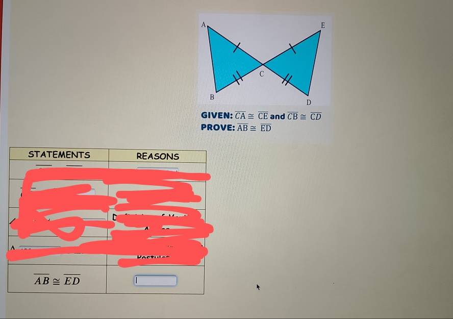 GIVEN: overline CA≌ overline CE and overline CB≌ overline CD
PROVE: overline AB≌ overline ED
STATEMENTS REASONS
C
overline AB≌ overline ED