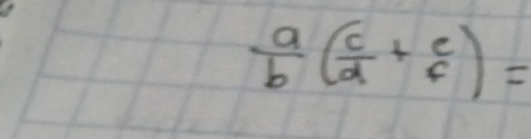  a/b ( c/d + e/f )=