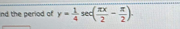 nd the period of y= 1/4 sec ( π x/2 - π /2 ).