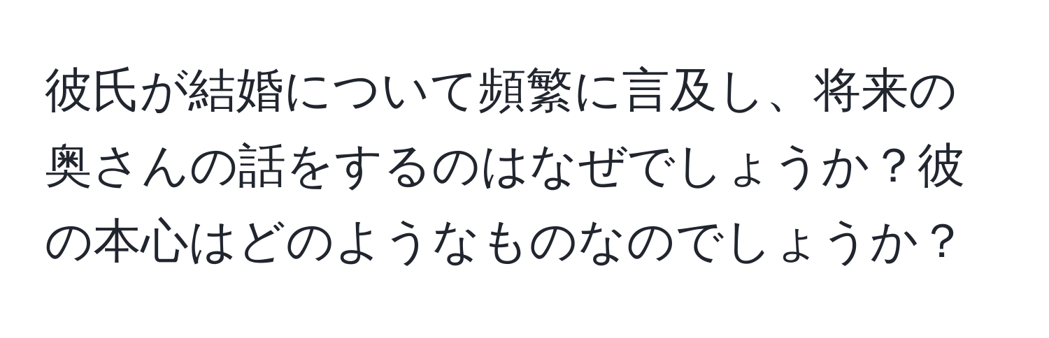 彼氏が結婚について頻繁に言及し、将来の奥さんの話をするのはなぜでしょうか？彼の本心はどのようなものなのでしょうか？