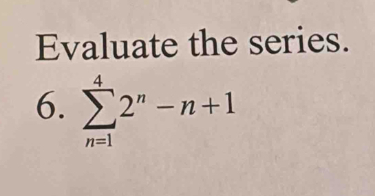 Evaluate the series. 
6. sumlimits _(n=1)^42^n-n+1