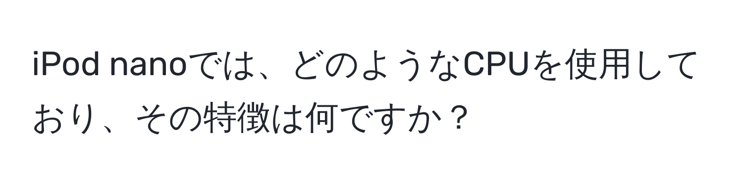 iPod nanoでは、どのようなCPUを使用しており、その特徴は何ですか？