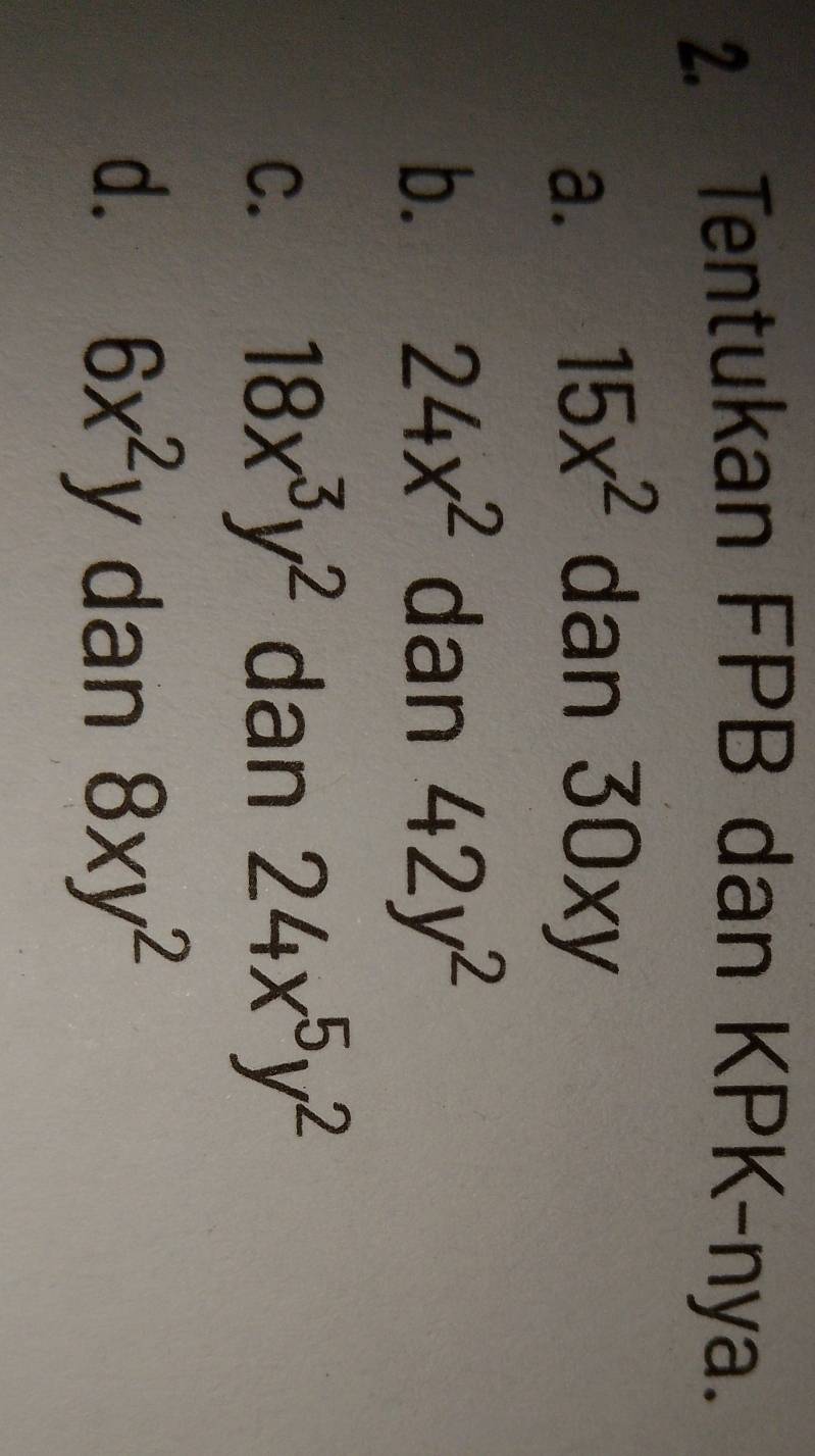 Tentukan FPB dan KPK-nya.
a. 15x^2 dan 5| Oxy
b. 24x^2 dan 42y^2
C. 18x^3y^2 dan 24x^5y^2
d. 6x^2y dan 8xy^2