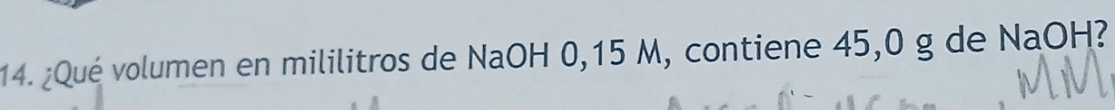 ¿Qué volumen en mililitros de NaOH 0,15 M, contiene 45,0 g de NaOH?