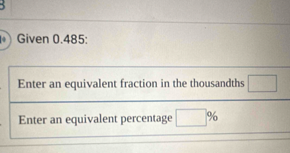 Given 0.485 : 
Enter an equivalent fraction in the thousandths □ 
Enter an equivalent percentage □ %