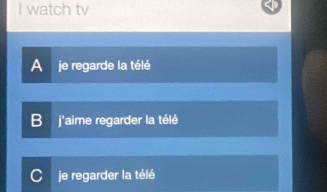 watch tv
A je regarde la télé
B j'aime regarder la télé
je regarder la télé