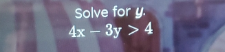 Solve for y.
4x-3y>4