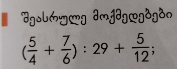 dgol6y]g 3mj3g@gdgdn
( 5/4 + 7/6 ):29+ 5/12 ;