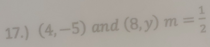 17.) (4,-5) and (8,y)m= 1/2 