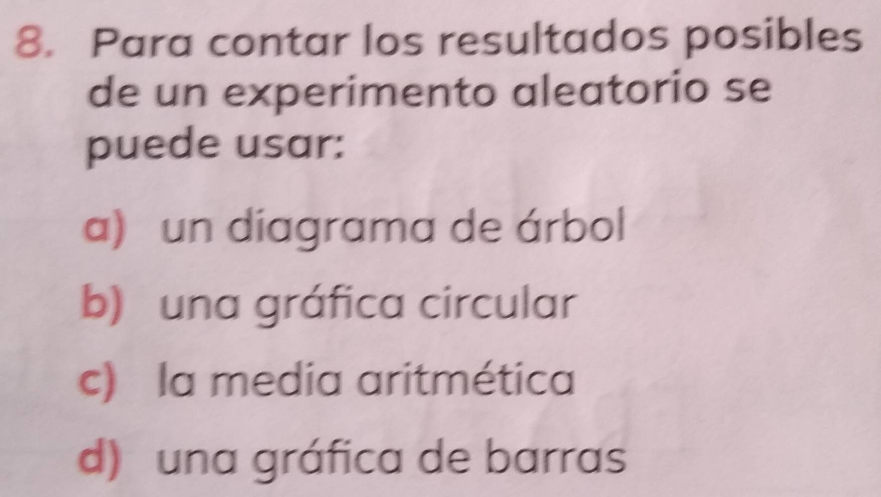 Para contar los resultados posibles
de un experimento aleatorio se
puede usar:
a) un diagrama de árbol
b) una gráfica circular
c) la media aritmética
d) una gráfica de barras