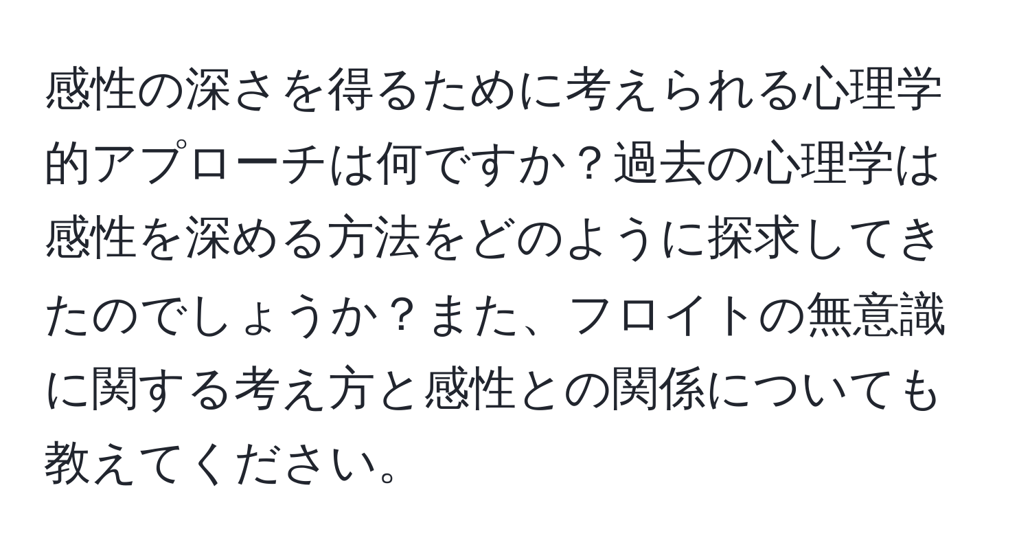 感性の深さを得るために考えられる心理学的アプローチは何ですか？過去の心理学は感性を深める方法をどのように探求してきたのでしょうか？また、フロイトの無意識に関する考え方と感性との関係についても教えてください。