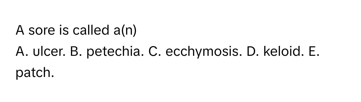 A sore is called a(n) 
A. ulcer. B. petechia. C. ecchymosis. D. keloid. E. patch.