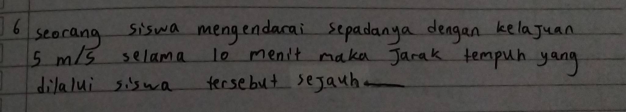 seorang siswa mengendarai sepadanya dengan kela Juan
s m/s selama 10 men't maka Jarak tempuh yang 
dilalui siswa tersebut sejauh_