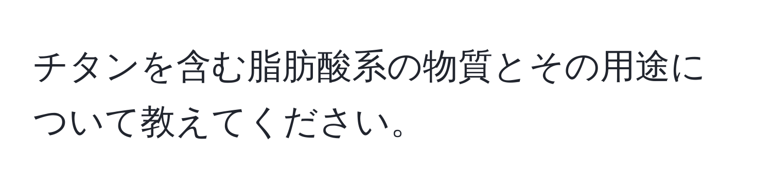 チタンを含む脂肪酸系の物質とその用途について教えてください。