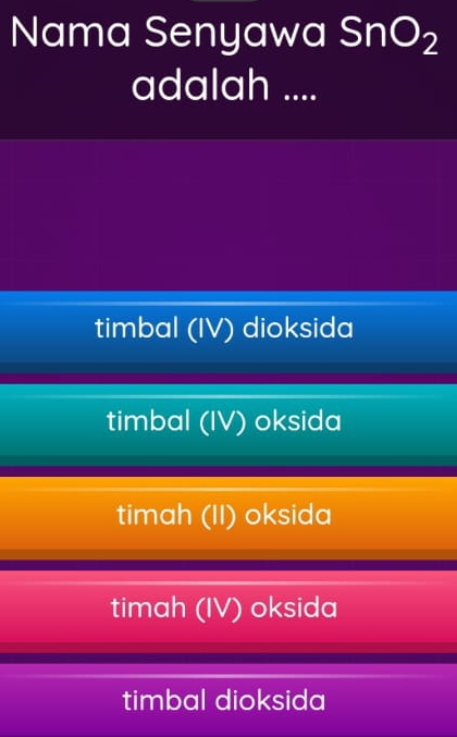 Nama Senyawa SnO_2
adalah ....
timbal (IV) dioksida
timbal (IV) oksida
timah (II) oksida
timah (IV) oksida
timbal dioksida