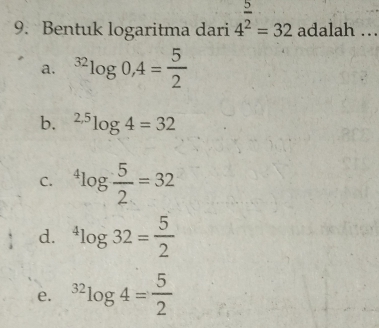 Bentuk logaritma dari 4^(frac 5)2=32 adalah ..
a. ^32log 0,4= 5/2 
b. ^2.5log 4=32
C. ^4log  5/2 =32
d. ^4log 32= 5/2 
e. ^32log 4= 5/2 