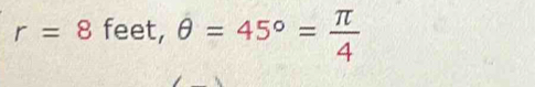 r=8 feet, θ =45°= π /4 