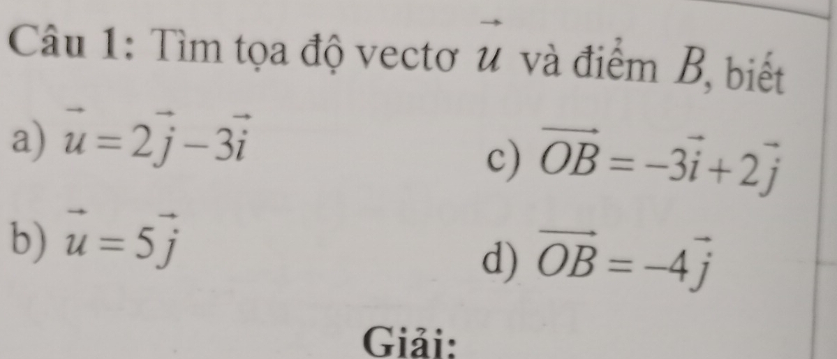 Tìm tọa độ vectơ u và điểm B, biết 
a) vector u=2vector j-3vector i
c) vector OB=-3vector i+2vector j
b) vector u=5vector j
d) vector OB=-4vector j
Giải: