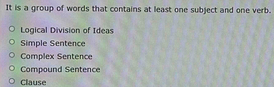 It is a group of words that contains at least one subject and one verb.
Logical Division of Ideas
Simple Sentence
Complex Sentence
Compound Sentence
Clause