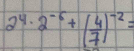 2^4· 2^(-5)+( 4/7 )^-2=