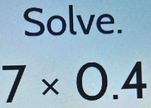 Solve.
7* 0.4